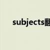 subjects翻译成中文 语言（subjects）