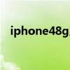 iphone48g版国内发布（iphone48g版）