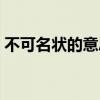 不可名状的意思解释词语（不可名状的意思）