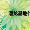 潜龙基地什么时候被移除（潜龙基地）