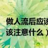做人流后应该注意什么饮食禁忌（做人流后应该注意什么）
