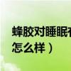 蜂胶对睡眠有什么作用?（蜂胶睡美睡眠面膜怎么样）