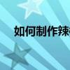 如何制作辣椒油配方（如何制作辣椒油）