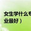 女生学什么专业最好就业理科（女生学什么专业最好）