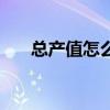 总产值怎么计算公式（总产值怎么算）