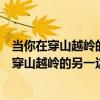 当你在穿山越岭的另一边我在孤独的路上什么意思（当你在穿山越岭的另一边）