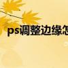 ps调整边缘怎么设置（ps调整边缘在哪里）
