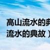高山流水的典故源于哪两位古人的交往（高山流水的典故）