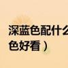 深蓝色配什么颜色好看最搭（深蓝色配什么颜色好看）