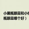 小黑瓶眼霜和小棕瓶眼霜哪个适合年轻（小黑瓶眼霜和小棕瓶眼霜哪个好）