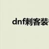 dnf刺客装备特性加点（dnf刺客装备）