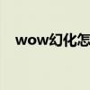 wow幻化怎么用（魔兽世界幻化怎么用）