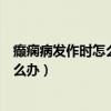 癫痫病发作时怎么办为什么癫痫病会发作（癫痫病发作时怎么办）