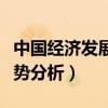 中国经济发展趋势分析视频（中国经济发展趋势分析）