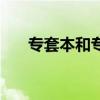 专套本和专升本有什么区别（专套本）