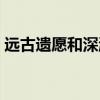 远古遗愿和深渊之鳞光剑哪个好（远古遗愿）