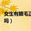 女生有腋毛正常吗百度百科（女生有腋毛正常吗）