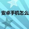 安卓手机怎么越狱教程（安卓手机怎么越狱）