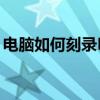 电脑如何刻录DVD光盘（如何刻录dvd光盘）