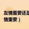 友情重要还是爱情重要事件（友情重要还是爱情重要）