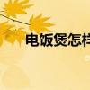 电饭煲怎样蒸米饭（怎么蒸米饭步骤）