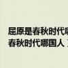 屈原是春秋时代哪国人A.楚国B.越国C.齐国D.吴国（屈原是春秋时代哪国人）