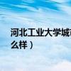 河北工业大学城市学院怎么样?（河北工业大学城市学院怎么样）
