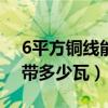 6平方铜线能带多少瓦220伏（6平方铜线能带多少瓦）