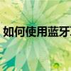 如何使用蓝牙耳机教程（如何使用蓝牙耳机）