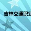 吉林交通职业技术学院怎么样（吉林交通）