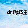 dnf战场王牌厉害吗（dnf战场是什么）
