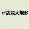 cf战龙大炮多少钱一把（cf战龙大炮多少钱）