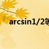 arcsin1/2等于多少（arcsin1等于多少）