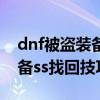 dnf被盗装备ss找回技巧是什么（dnf被盗装备ss找回技巧）