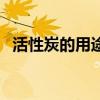活性炭的用途在哪些方面（活性炭的用途）