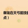 御龙在天弓箭技能加点和属性加点（御龙在天弓箭手技能加点）