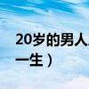 20岁的男人属于什么阶段（20岁决定男人的一生）