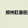 郑州肛泰医院赵虎简介（郑州肛泰医院）