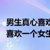 男生真心喜欢一个女生的表现知乎（男生真心喜欢一个女生）