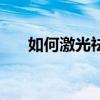 如何激光祛斑最有效（如何激光祛斑）