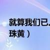 就算我们已人老珠黄 散散（就算我们已人老珠黄）