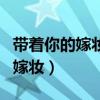 带着你的嫁妆带着你的妹妹为什么（带着你的嫁妆）