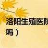 洛阳生殖医院男科评论（洛阳生殖医院男科好吗）
