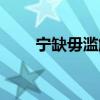 宁缺毋滥解释一下（宁缺毋滥解释）