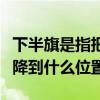 下半旗是指把旗子下降到（下半旗是把旗子下降到什么位置）