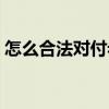 怎么合法对付老赖（不犯法对付老赖的方法）