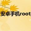 安卓手机root授权（安卓手机root权限获取）