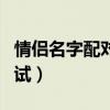情侣名字配对测试两人关系（情侣名字配对测试）