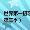 世界第一初恋第三季樱花动漫（世界第一初恋第三季）