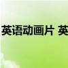 英语动画片 英文原版（英语动画片双语字幕）